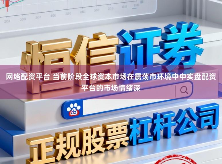 网络配资平台 当前阶段全球资本市场在震荡市环境中中实盘配资平台的市场情绪深