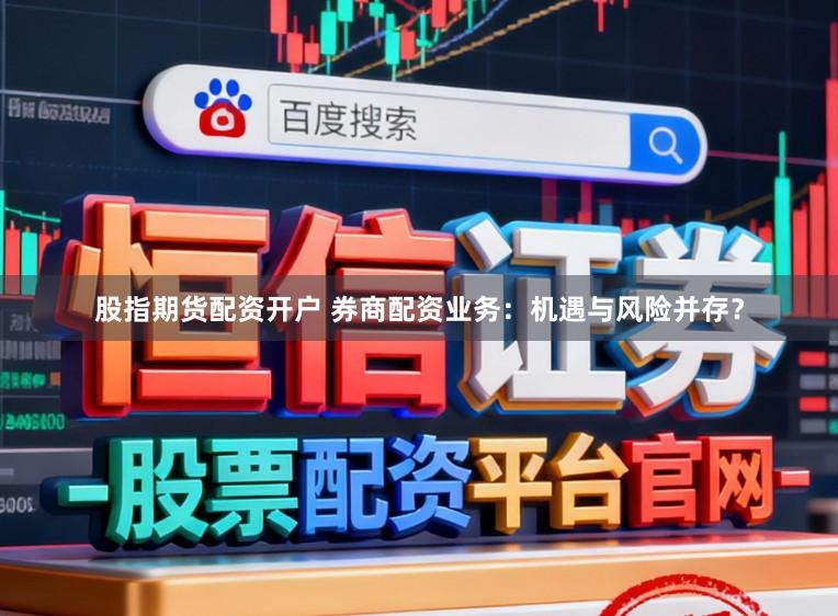 股指期货配资开户 券商配资业务：机遇与风险并存？