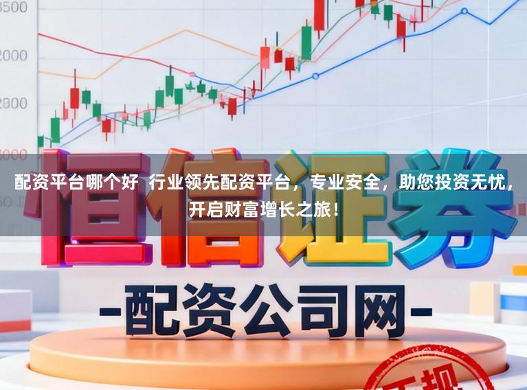 配资平台哪个好  行业领先配资平台，专业安全，助您投资无忧，开启财富增长之旅！