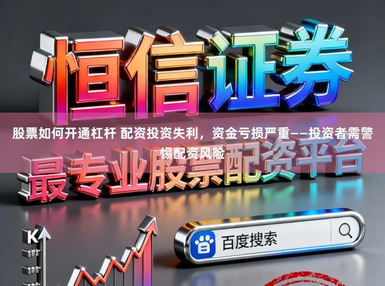 股票如何开通杠杆 配资投资失利，资金亏损严重——投资者需警惕配资风险