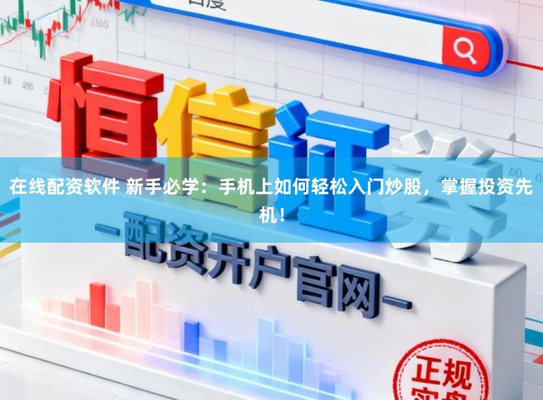 在线配资软件 新手必学：手机上如何轻松入门炒股，掌握投资先机！