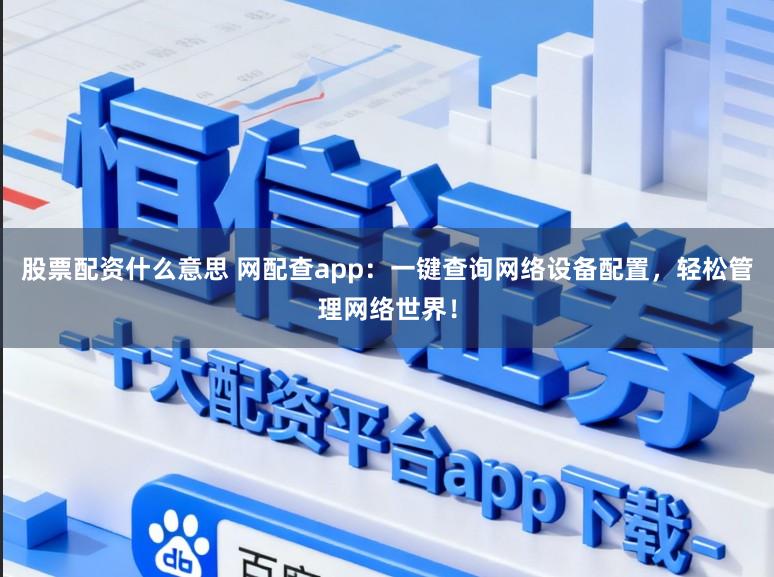 股票配资什么意思 网配查app：一键查询网络设备配置，轻松管理网络世界！