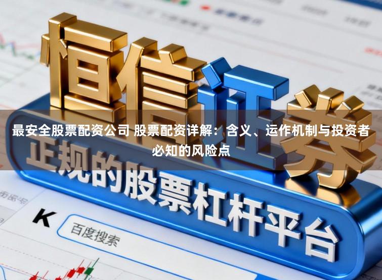 最安全股票配资公司 股票配资详解：含义、运作机制与投资者必知的风险点