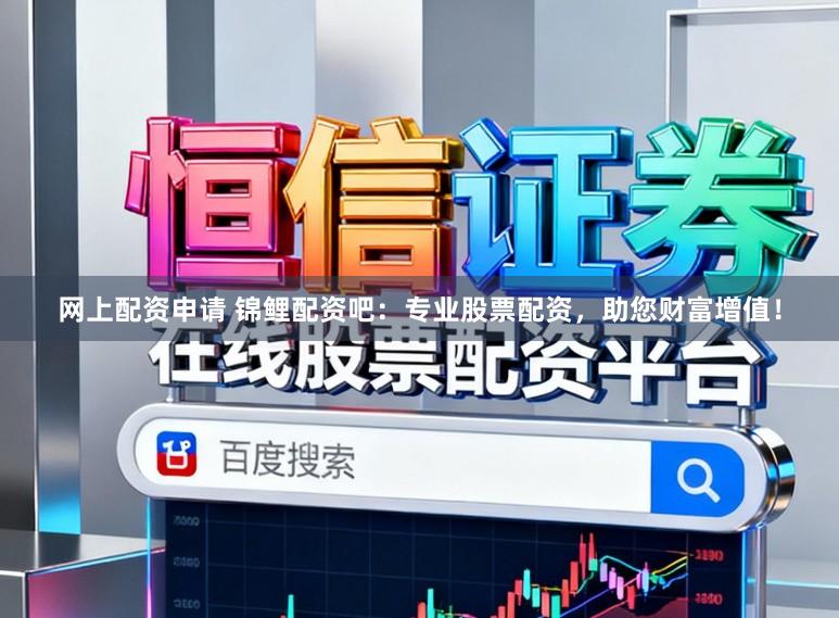 网上配资申请 锦鲤配资吧：专业股票配资，助您财富增值！