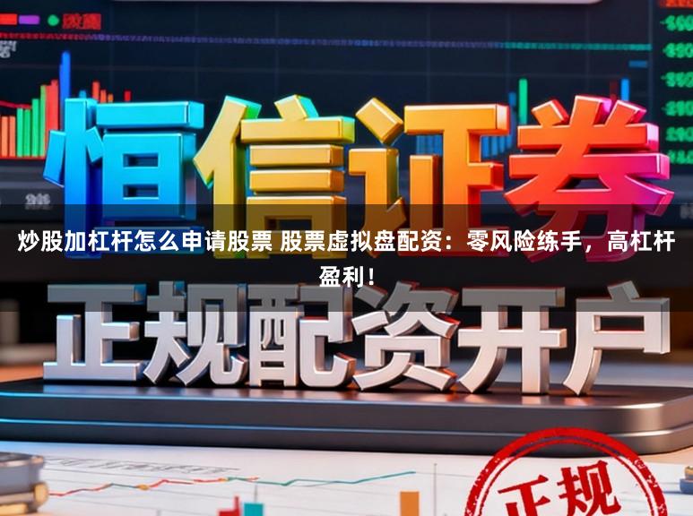 炒股加杠杆怎么申请股票 股票虚拟盘配资：零风险练手，高杠杆盈利！