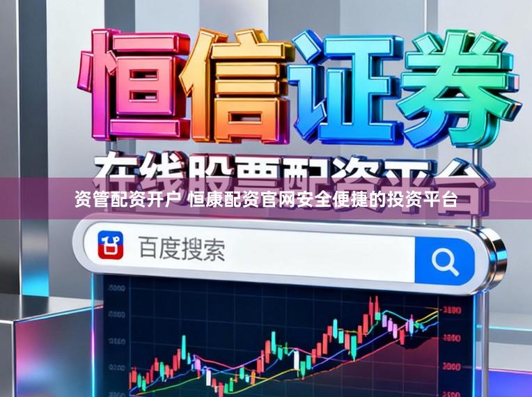 资管配资开户 恒康配资官网安全便捷的投资平台