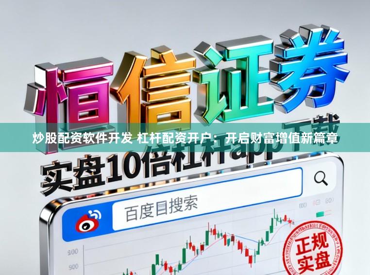 炒股配资软件开发 杠杆配资开户：开启财富增值新篇章
