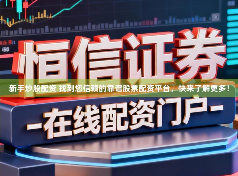 新手炒股配资 找到您信赖的靠谱股票配资平台，快来了解更多！