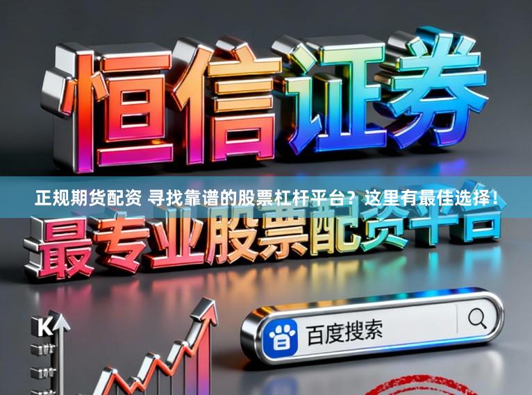 正规期货配资 寻找靠谱的股票杠杆平台？这里有最佳选择！