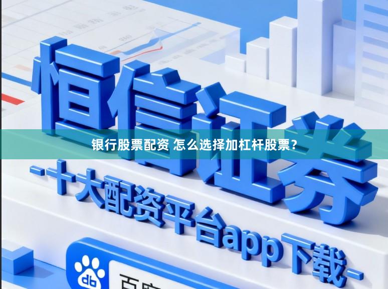 银行股票配资 怎么选择加杠杆股票？