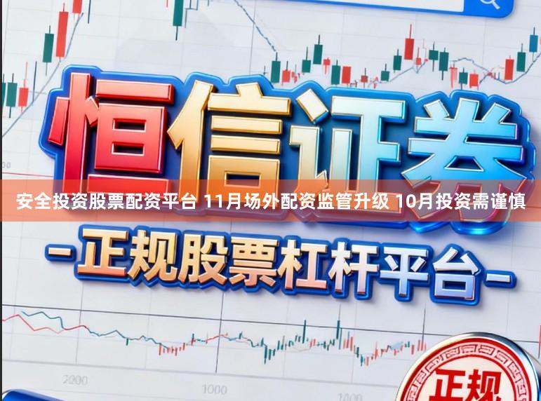 安全投资股票配资平台 11月场外配资监管升级 10月投资需谨慎