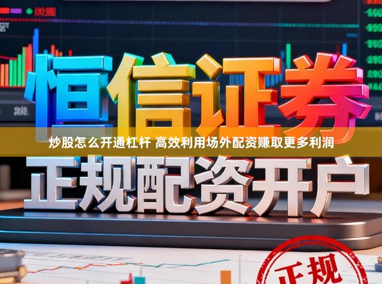 炒股怎么开通杠杆 高效利用场外配资赚取更多利润