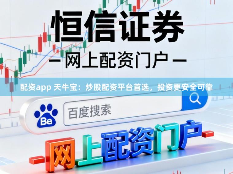 配资app 天牛宝：炒股配资平台首选，投资更安全可靠