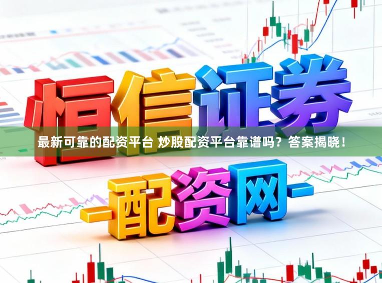 最新可靠的配资平台 炒股配资平台靠谱吗？答案揭晓！