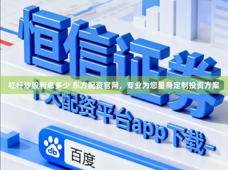 杠杆炒股利息多少 东方配资官网，专业为您量身定制投资方案