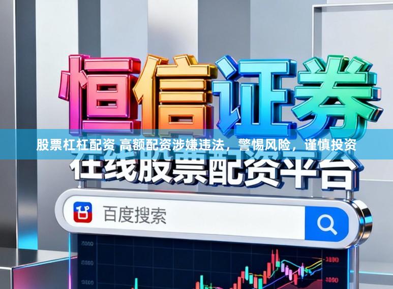 股票杠杠配资 高额配资涉嫌违法，警惕风险，谨慎投资