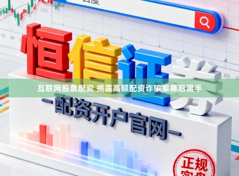 互联网股票配资 揭露高额配资诈骗案幕后黑手