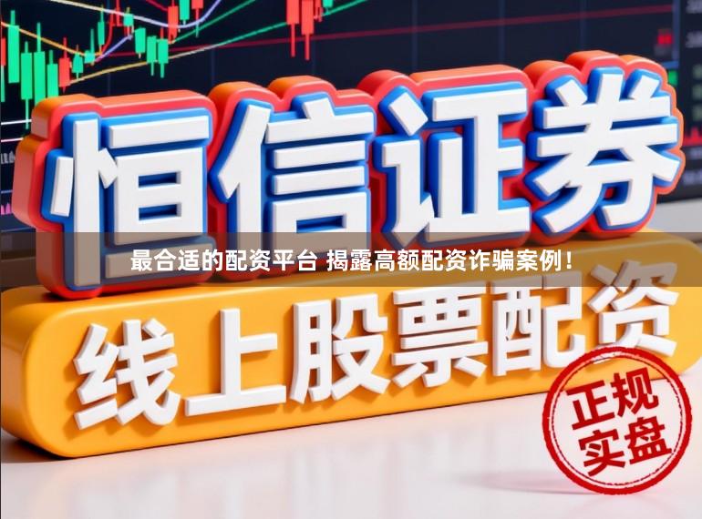 最合适的配资平台 揭露高额配资诈骗案例！