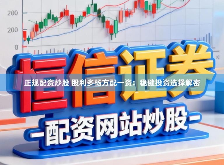 正规配资炒股 股利多杨方配一资：稳健投资选择解密