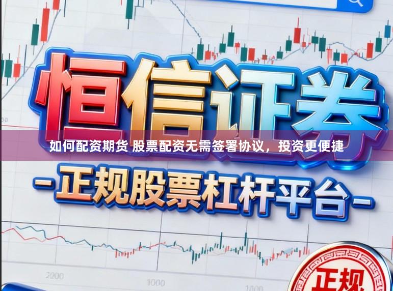 如何配资期货 股票配资无需签署协议，投资更便捷