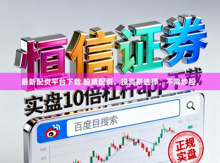 最新配资平台下载 股票配资，投资新选择，不需炒股。