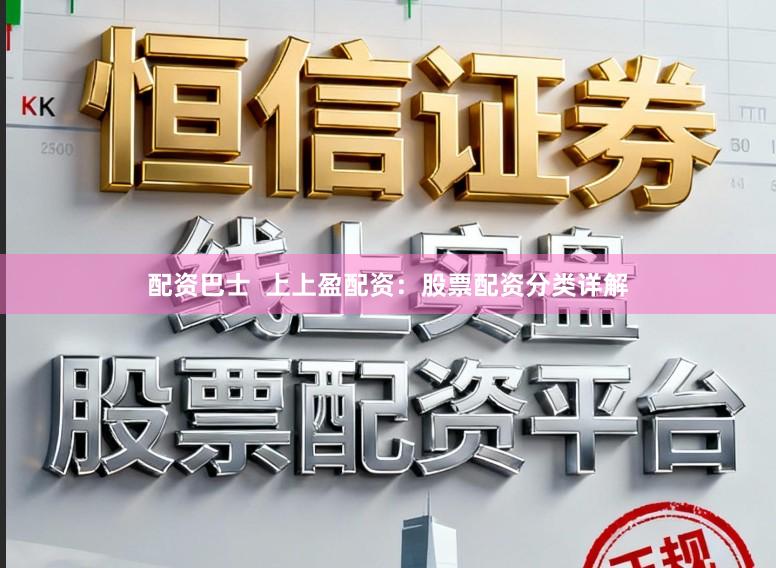 配资巴士  上上盈配资：股票配资分类详解