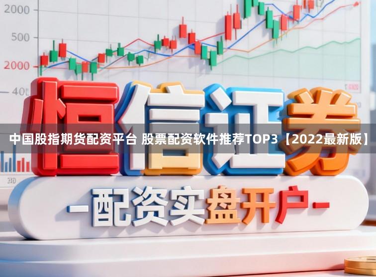 中国股指期货配资平台 股票配资软件推荐TOP3【2022最新版】