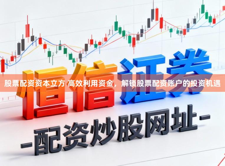 股票配资资本立方 高效利用资金，解锁股票配资账户的投资机遇