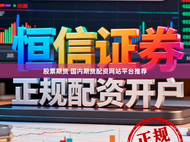股票期货 国内期货配资网站平台推荐