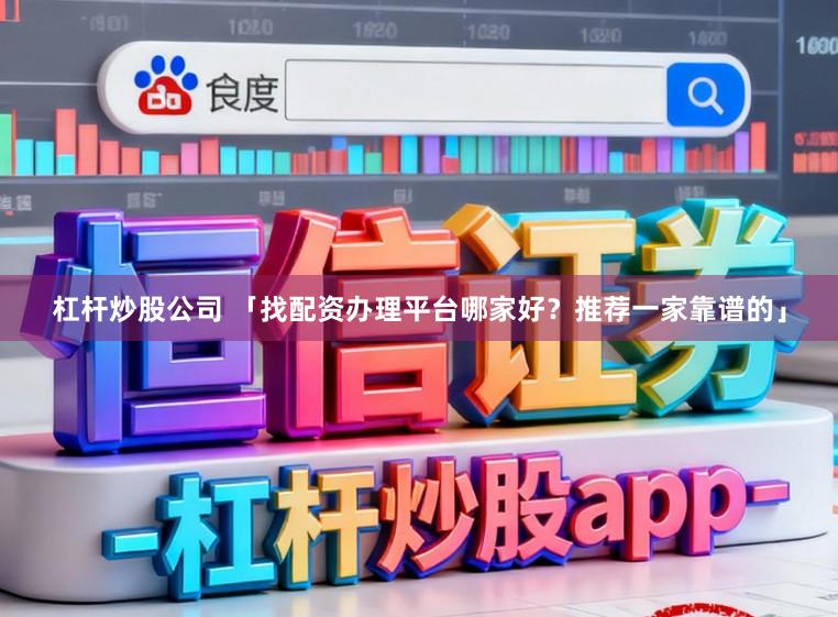 杠杆炒股公司 「找配资办理平台哪家好？推荐一家靠谱的」
