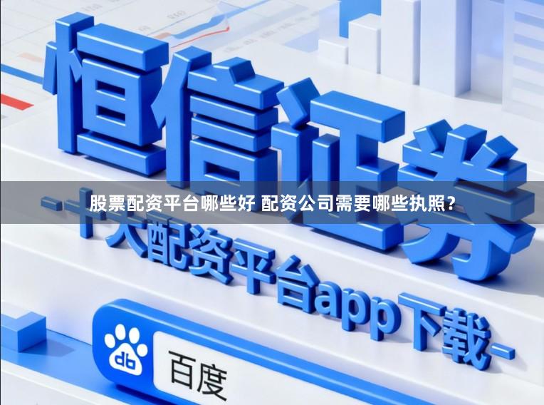 股票配资平台哪些好 配资公司需要哪些执照?