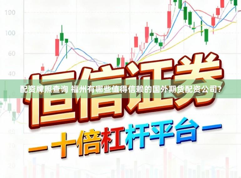 配资牌照查询 福州有哪些值得信赖的国外期货配资公司？