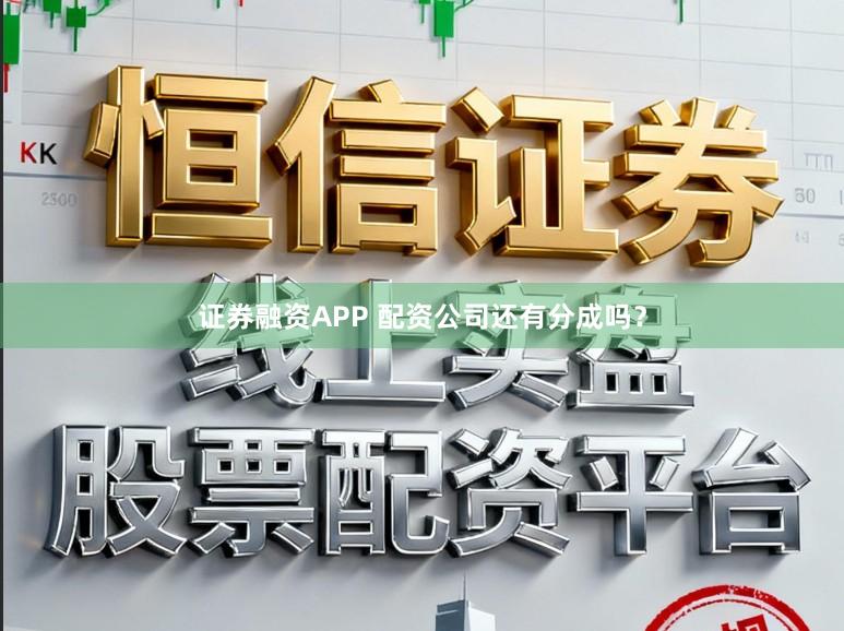 证券融资APP 配资公司还有分成吗？