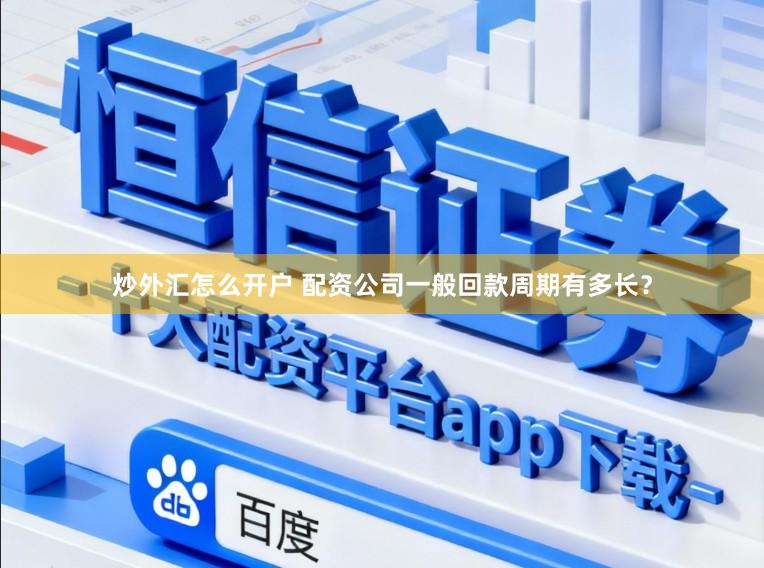 炒外汇怎么开户 配资公司一般回款周期有多长？