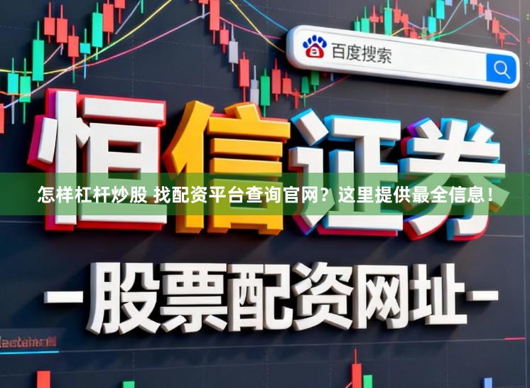 怎样杠杆炒股 找配资平台查询官网？这里提供最全信息！