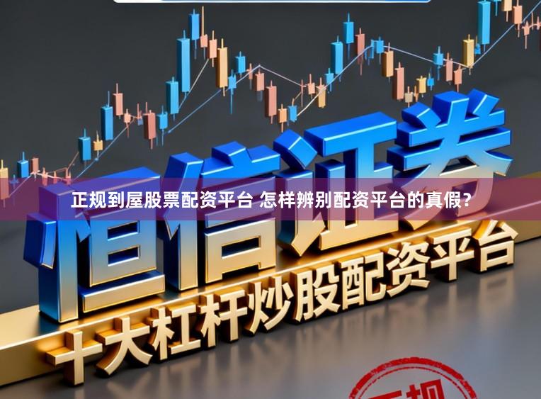 正规到屋股票配资平台 怎样辨别配资平台的真假？