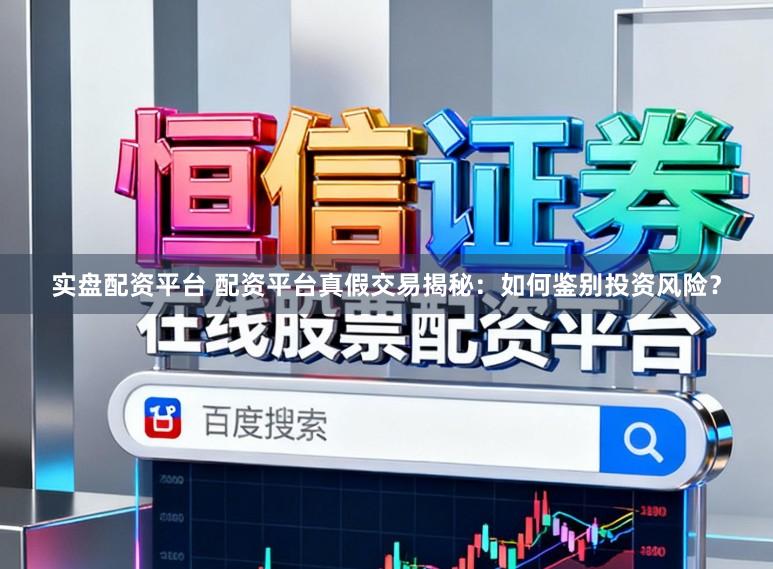 实盘配资平台 配资平台真假交易揭秘：如何鉴别投资风险？