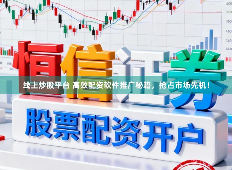 线上炒股平台 高效配资软件推广秘籍，抢占市场先机！