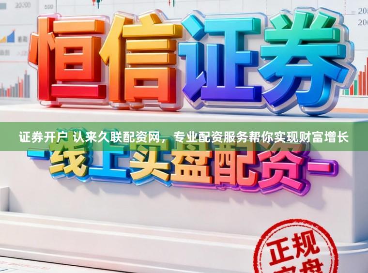 证券开户 认来久联配资网，专业配资服务帮你实现财富增长