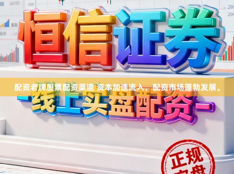 配资老牌股票配资渠道 资本加速流入，配资市场蓬勃发展。