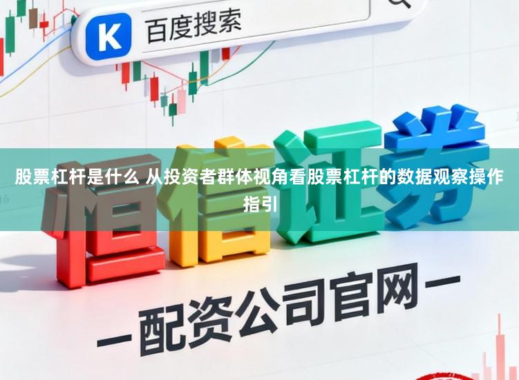 股票杠杆是什么 从投资者群体视角看股票杠杆的数据观察操作指引